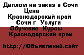 Диплом на заказ в Сочи › Цена ­ 7 500 - Краснодарский край, Сочи г. Услуги » Обучение. Курсы   . Краснодарский край